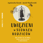 Uwięzieni w słowach rodziców. Jak uwolnić się od zaklęć, które rzucono na nas w dzieciństwie