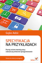 Okładka - Specyfikacja na przykładach. Poznaj zwinne metody pracy i dostarczaj właściwe oprogramowanie - Gojko Adzic
