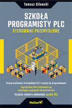 Okładka - Szkoła programisty PLC. Sterowniki Przemysłowe - Tomasz Gilewski