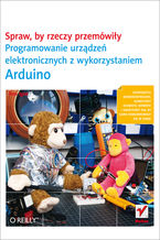 Okładka - Spraw, by rzeczy przemówiły. Programowanie urządzeń elektronicznych z wykorzystaniem Arduino - Tom Igoe