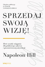 Okładka - Sprzedaj swoją wizję! Złote zasady osiągania długofalowego sukcesu i gwarantowanej satysfakcji - Napoleon Hill