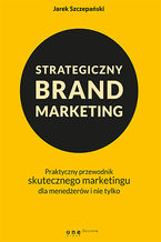 Okładka - Strategiczny brand marketing. Praktyczny przewodnik skutecznego marketingu dla menedżerów i nie tylko - Jarek Szczepański