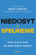 Okładka - NIEDOSYT i SPEŁNIENIE. Jak koncepcja BRAKU i KORZYŚCI może zmienić twoje życie na lepsze - Dan Sullivan, Dr. Benjamin Hardy