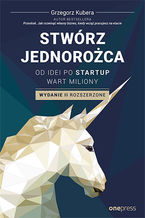 Okładka - Stwórz jednorożca. Od idei po startup wart miliony. Wydanie II rozszerzone - Grzegorz Kubera