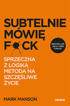 Okładka - Subtelnie mówię F**k! Sprzeczna z logiką metoda na szczęśliwe życie - Mark Manson
