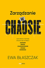 Okładka - Zarządzanie w chaosie czyli sukces w biznesie zaczyna się na literę Z: zaufanie, zespół, zaangażowanie, zmiana, zwinność - Ewa Błaszczak