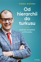 Okładka - Od hierarchii do turkusu, czyli jak zarządzać w XXI wieku - Marek Wzorek