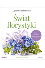 Okładka - Świat florystyki. Sztuka układania i fotografowania kwiatów. Wydanie III rozszerzone - Agnieszka Zakrzewska