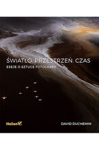 Okładka - Światło. Przestrzeń. Czas. Eseje o sztuce fotografii - David duChemin