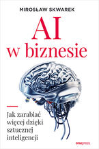 Okładka - AI w biznesie. Jak zarabiać więcej dzięki sztucznej inteligencji - Mirosław Skwarek