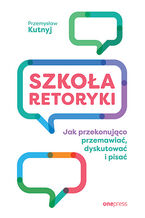 Okładka - Szkoła retoryki. Jak przekonująco przemawiać, dyskutować i pisać - Przemysław Kutnyj