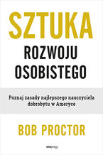 Okładka - Sztuka rozwoju osobistego. Poznaj zasady najlepszego nauczyciela dobrobytu w Ameryce - Bob Proctor