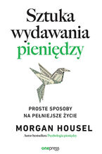 Okładka - Sztuka wydawania pieniędzy. Proste sposoby na pełniejsze życie - Morgan Housel