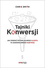 Okładka - Tajniki Konwersji. Jak zmienić potencjalnego klienta w zadowolonego nabywcę - Chris Smith