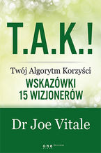 Okładka - T.A.K.! - Twój Algorytm Korzyści. Wskazówki 15 wizjonerów - Joe Vitale