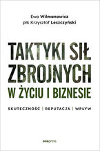 Okładka - Taktyki sił zbrojnych w życiu i biznesie. Skuteczność - reputacja - wpływ - Ewa Wilmanowicz, płk Krzysztof Leszczyński