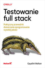 Okładka - Testowanie full stack. Praktyczny przewodnik dostarczania oprogramowania wysokiej jakości - Gayathri Mohan