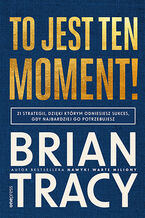 Okładka - To jest ten moment! 21 strategii, dzięki którym odniesiesz sukces, gdy najbardziej go potrzebujesz - Brian Tracy