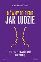 Okładka - Mówmy do siebie jak ludzie. Komunikacyjny detoks - Ewa Błaszczak