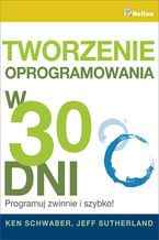 Okładka - Tworzenie oprogramowania w 30 dni. Programuj zwinnie i szybko! - Ken Schwaber, Jeff Sutherland