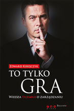 Okładka - To tylko gra. Wiedza tajemna o zarządzaniu - Edward Kirejczyk