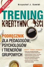 Okładka - Trening kreatywności. Podręcznik dla pedagogów, psychologów i trenerów grupowych. Wydanie II poszerzone - Krzysztof J. Szmidt