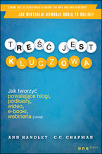 Okładka - Treść jest kluczowa. Jak tworzyć powalające blogi, podkasty, wideo, e-booki, webinaria (i inne) - Ann Handley, C.C. Chapman