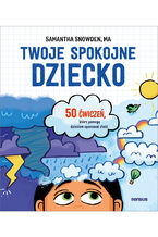 Okładka - Twoje spokojne dziecko. 50 ćwiczeń, które pomogą dzieciom opanować złość - Samantha Snowden MA