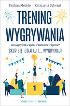 Okładka - Trening wygrywania. Jak wygrywać w życiu, w biznesie i w sporcie? Skup się, działaj i wygrywaj! - Paulina Mechło, Katarzyna Selwant