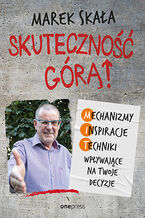 Okładka - Skuteczność górą! Mechanizmy - Inspiracje - Techniki wpływające na Twoje decyzje - Marek Skała