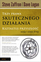 Okładka - Trzy prawa skutecznego działania. Kształtuj przyszłość swoją i swojej firmy - Steve Zaffron, Dave Logan