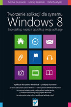 Okładka - Tworzenie aplikacji dla systemu Windows 8. Zaprojektuj, napisz i opublikuj swoją aplikację - Rafał Madycki, Michał Guzowski, Maciej Jaskólski