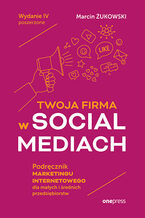 Okładka - Twoja firma w social mediach. Podręcznik marketingu internetowego dla małych i średnich przedsiębiorstw. Wydanie IV poszerzone - Marcin Żukowski