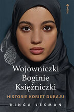 Okładka - Wojowniczki, Boginie, Księżniczki. Historie kobiet Dubaju - Kinga Jesman