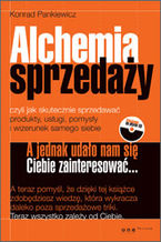 Okładka - Alchemia sprzedaży, czyli jak skutecznie sprzedawać produkty, usługi, pomysły i wizerunek samego siebie - Konrad Pankiewicz
