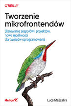 Okładka - Tworzenie mikrofrontendów. Skalowanie zespołów i projektów, nowe możliwości dla twórców oprogramowania - Luca Mezzalira
