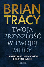 Okładka - Twoja przyszłość w Twojej mocy. 12 umiejętności, dzięki którym osiągniesz sukces - Brian Tracy