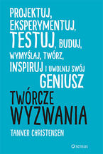 Okładka - Twórcze wyzwania. Projektuj, eksperymentuj, testuj, buduj, wymyślaj, twórz, inspiruj i uwolnij swój geniusz - Tanner Christensen