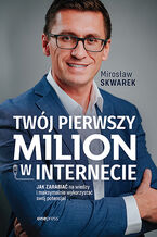 Okładka - Twój pierwszy milion w internecie. Jak zarabiać na wiedzy i maksymalnie wykorzystać swój potencjał - Mirosław Skwarek 