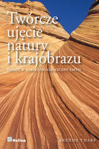 Okładka - Twórcze ujęcie natury i krajobrazu. Obudź w sobie fotograficzny zmysł - Brenda Tharp