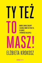 Okładka - Ty też to masz! Odkryj swoje talenty i zacznij robić w życiu to, co lubisz i potrafisz najlepiej - Elżbieta Krokosz