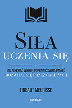 Okładka - Siła uczenia się. Jak zgłębiać wiedzę, poprawić swoją pamięć i rozwijać się przez całe życie - Thibaut Meurisse
