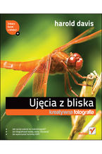 Okładka - Ujęcia z bliska. Kreatywna fotografia - Harold Davis