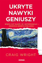 Okładka - Ukryte nawyki geniuszy. Więcej niż talent, IQ i determinacja - odkrycie sekretu wielkości - Craig Wright