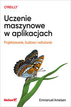 Okładka - Uczenie maszynowe w aplikacjach. Projektowanie, budowa i wdrażanie - Emmanuel Ameisen