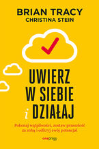 Okładka - Uwierz w siebie i działaj. Pokonaj wątpliwości, zostaw przeszłość za sobą i odkryj swój potencjał - Brian Tracy, Christina Stein