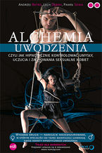 Okładka - Alchemia uwodzenia, czyli  jak hipnotycznie kontrolować umysły, uczucia i zachowania seksualne kobiet - Andrzej Batko, Lech Dębski, Paweł Sowa