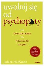 Okładka - Uwolnij się od psychopaty. Jak odzyskać siebie po toksycznym związku - Jackson MacKenzie