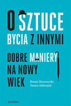 Okładka - O sztuce bycia z innymi. Dobre maniery na nowy wiek - Renata Mazurowska, Tomasz Sobierajski