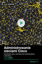 Okładka - Administrowanie sieciami Cisco. Kurs video. Podstawy sieci, technologii przełączania i routingu - Adam Józefiok